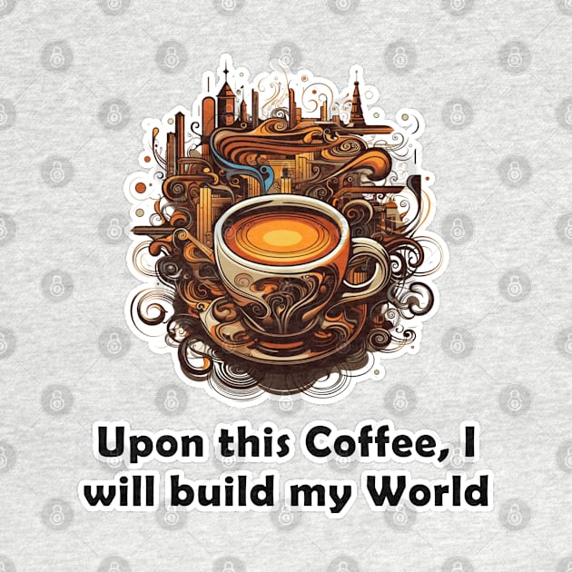 Upon This Coffee, I will Build My World by Imagequest